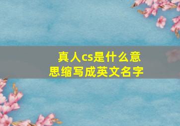 真人cs是什么意思缩写成英文名字