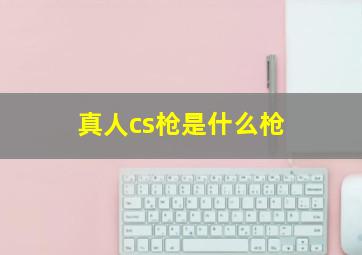 真人cs枪是什么枪