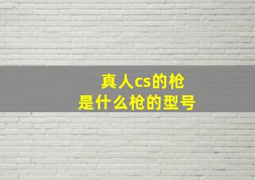 真人cs的枪是什么枪的型号