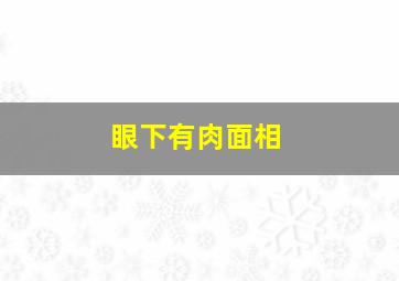 眼下有肉面相