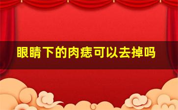 眼睛下的肉痣可以去掉吗