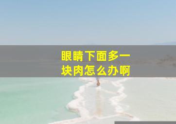 眼睛下面多一块肉怎么办啊