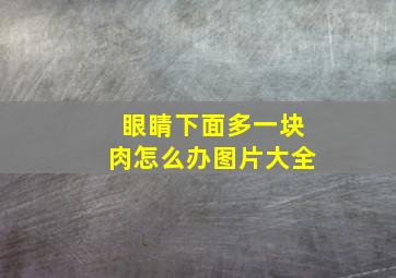 眼睛下面多一块肉怎么办图片大全