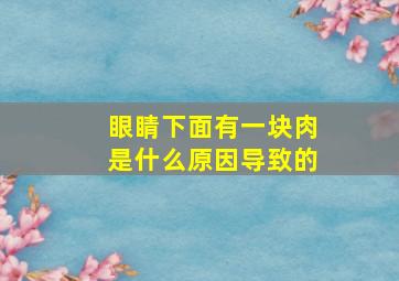 眼睛下面有一块肉是什么原因导致的