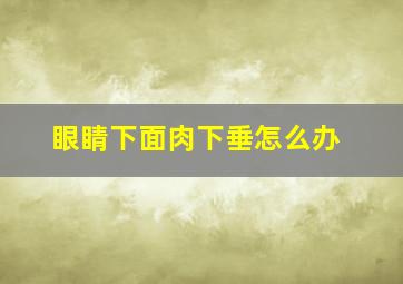 眼睛下面肉下垂怎么办