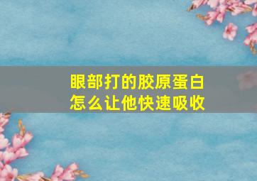 眼部打的胶原蛋白怎么让他快速吸收