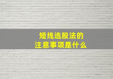 短线选股法的注意事项是什么