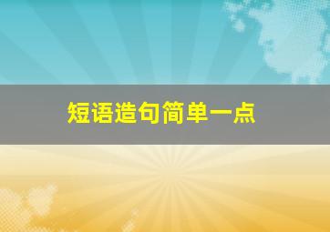 短语造句简单一点