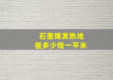 石墨烯发热地板多少钱一平米