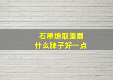 石墨烯取暖器什么牌子好一点