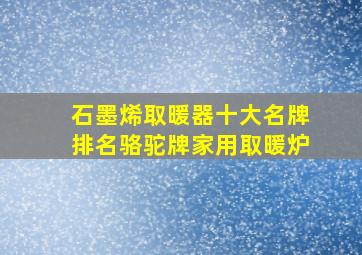 石墨烯取暖器十大名牌排名骆驼牌家用取暖炉