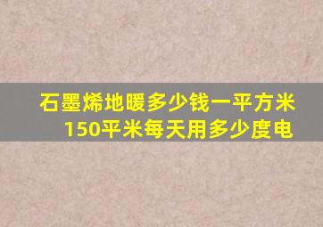 石墨烯地暖多少钱一平方米150平米每天用多少度电