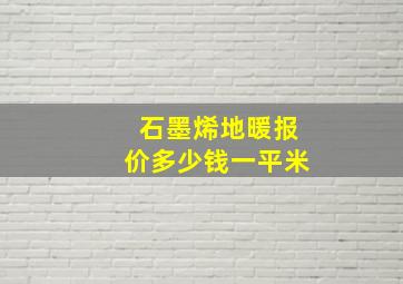 石墨烯地暖报价多少钱一平米