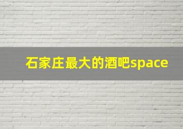 石家庄最大的酒吧space