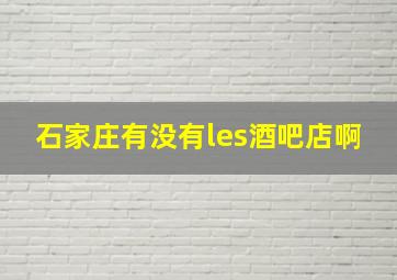 石家庄有没有les酒吧店啊