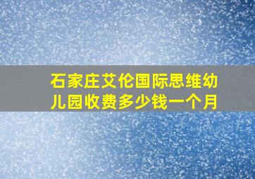 石家庄艾伦国际思维幼儿园收费多少钱一个月