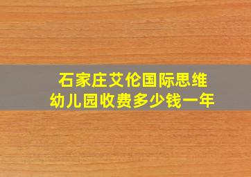 石家庄艾伦国际思维幼儿园收费多少钱一年