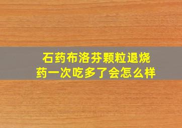 石药布洛芬颗粒退烧药一次吃多了会怎么样