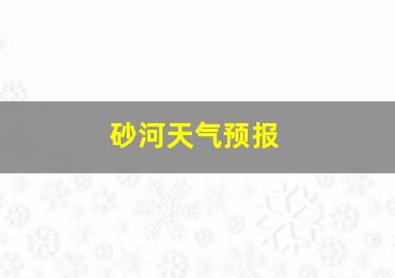 砂河天气预报