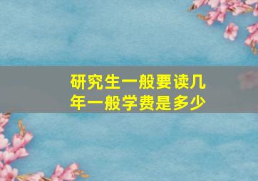 研究生一般要读几年一般学费是多少