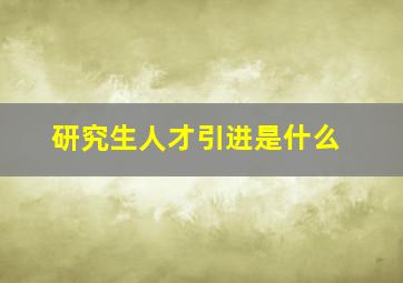 研究生人才引进是什么