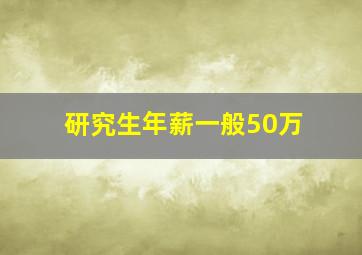 研究生年薪一般50万