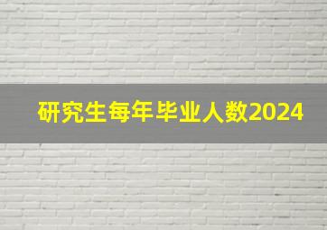 研究生每年毕业人数2024