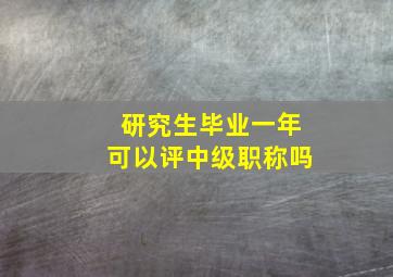 研究生毕业一年可以评中级职称吗