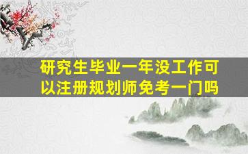 研究生毕业一年没工作可以注册规划师免考一门吗