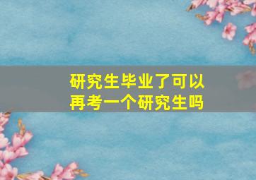 研究生毕业了可以再考一个研究生吗