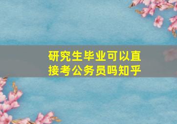 研究生毕业可以直接考公务员吗知乎