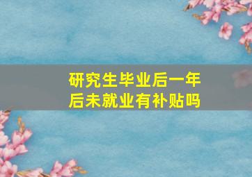 研究生毕业后一年后未就业有补贴吗