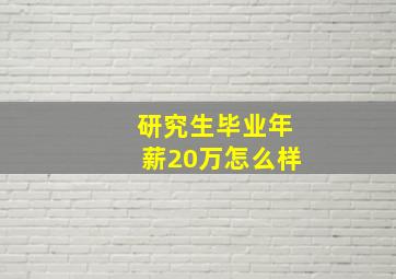 研究生毕业年薪20万怎么样