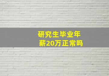 研究生毕业年薪20万正常吗