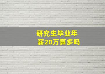 研究生毕业年薪20万算多吗