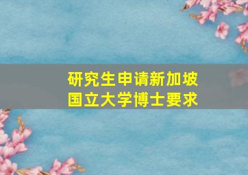 研究生申请新加坡国立大学博士要求