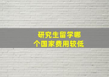 研究生留学哪个国家费用较低