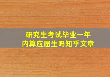 研究生考试毕业一年内算应届生吗知乎文章