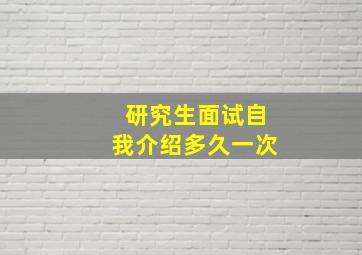 研究生面试自我介绍多久一次