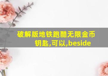 破解版地铁跑酷无限金币钥匙,可以,beside