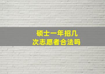 硕士一年招几次志愿者合法吗