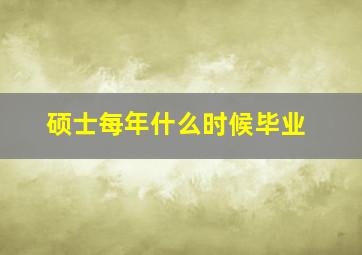 硕士每年什么时候毕业