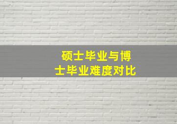 硕士毕业与博士毕业难度对比