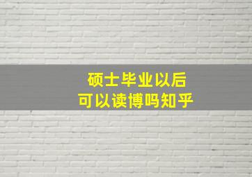 硕士毕业以后可以读博吗知乎