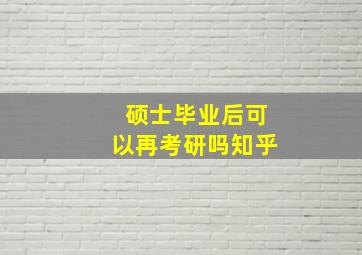 硕士毕业后可以再考研吗知乎