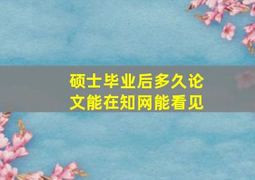 硕士毕业后多久论文能在知网能看见