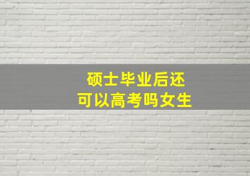 硕士毕业后还可以高考吗女生