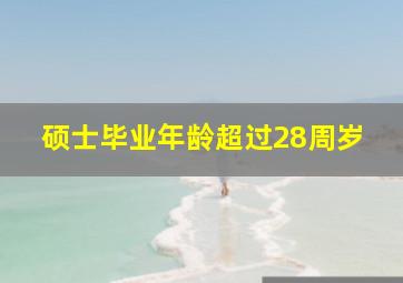 硕士毕业年龄超过28周岁