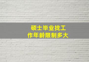 硕士毕业找工作年龄限制多大