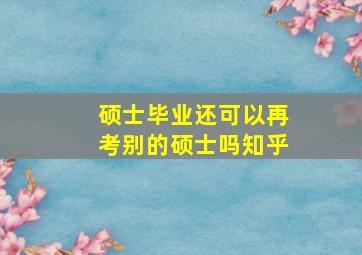 硕士毕业还可以再考别的硕士吗知乎